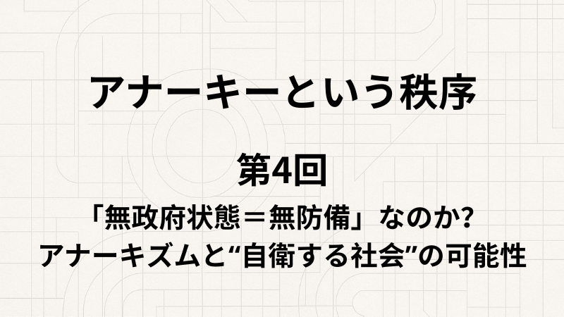 アナーキーという秩序 第4回 「無政府状態＝無防備」なのか？──アナーキズムと“自衛する社会”の可能性