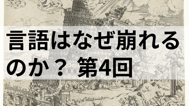 言語はなぜ崩れるのか？ 第4回