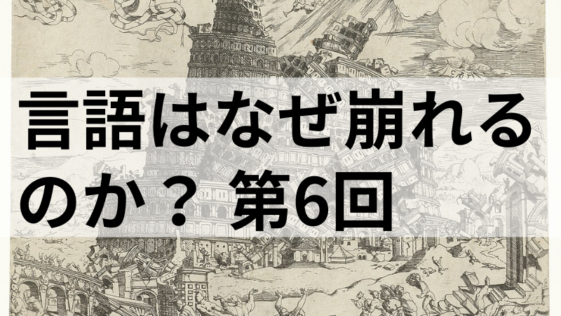 言語はなぜ崩れるのか？ 第6回